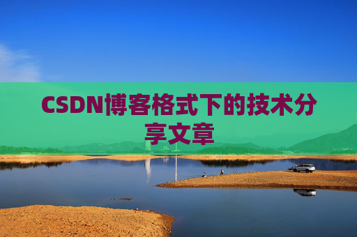 CSDN博客格式下的技术分享文章